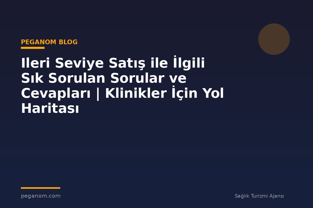 Ileri Seviye Satış ile İlgili Sık Sorulan Sorular ve Cevapları | Klinikler İçin Yol Haritası