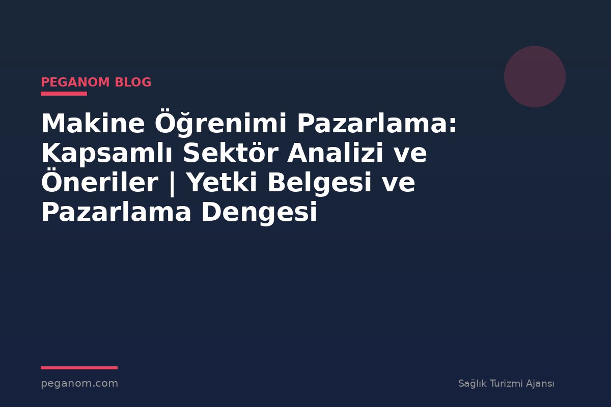 Makine Öğrenimi Pazarlama: Kapsamlı Sektör Analizi ve Öneriler | Yetki Belgesi ve Pazarlama Dengesi