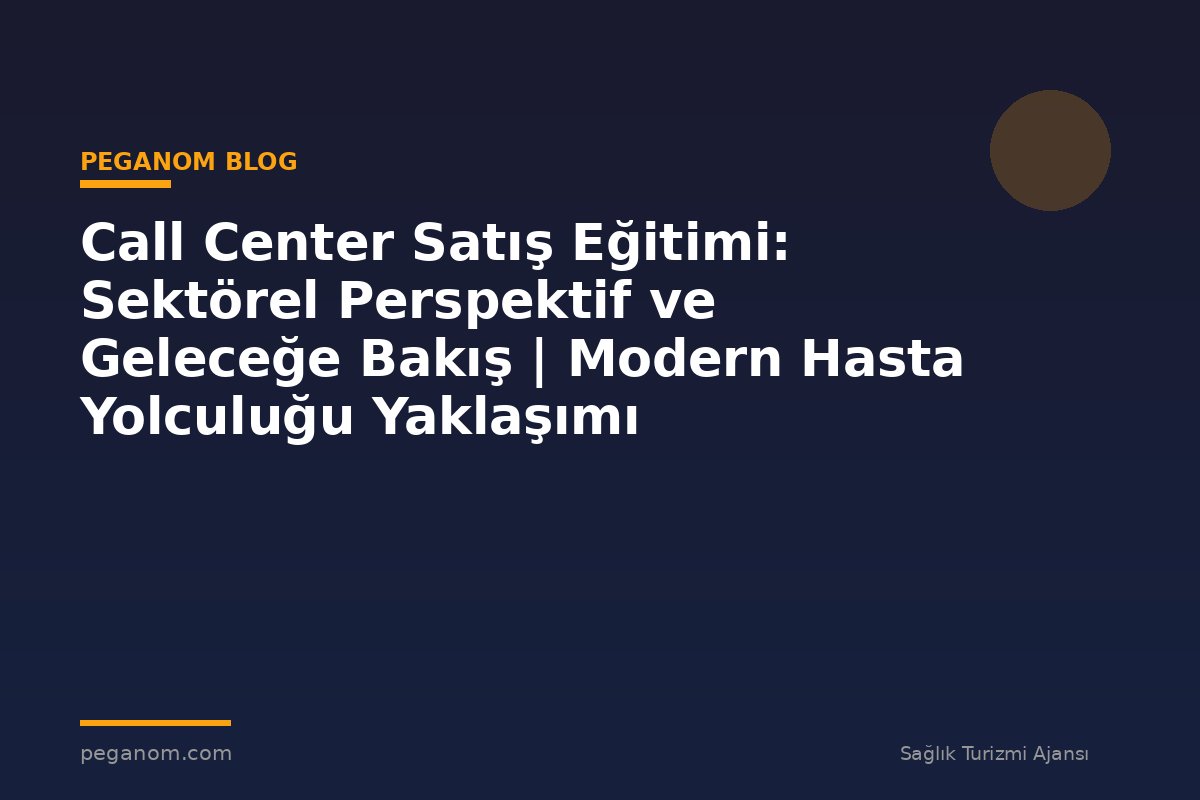 Call Center Satış Eğitimi: Sektörel Perspektif ve Geleceğe Bakış | Modern Hasta Yolculuğu Yaklaşımı