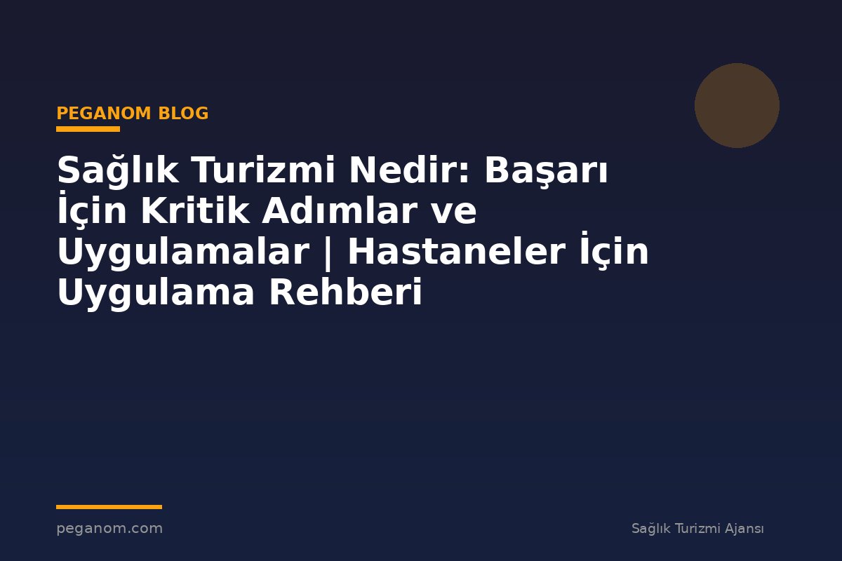 Sağlık Turizmi Nedir: Başarı İçin Kritik Adımlar ve Uygulamalar | Hastaneler İçin Uygulama Rehberi