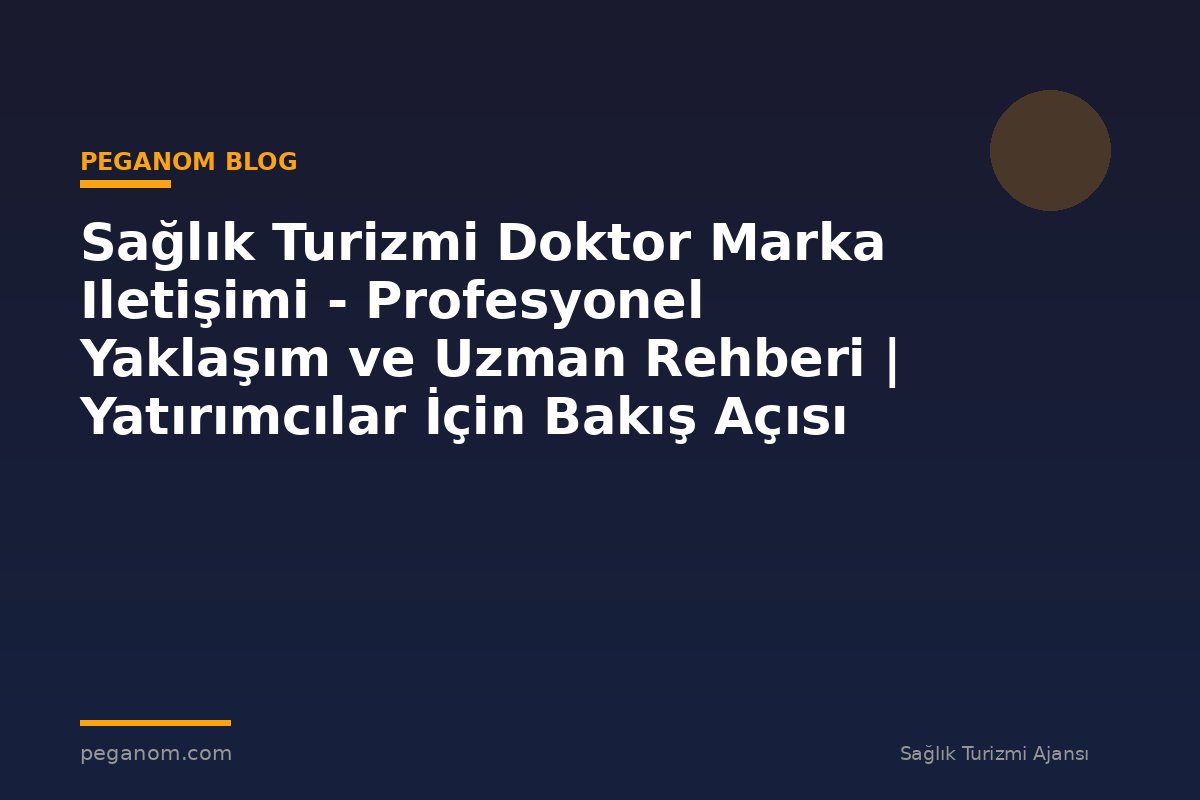 Sağlık Turizmi Doktor Marka Iletişimi - Profesyonel Yaklaşım ve Uzman Rehberi | Yatırımcılar İçin Bakış Açısı