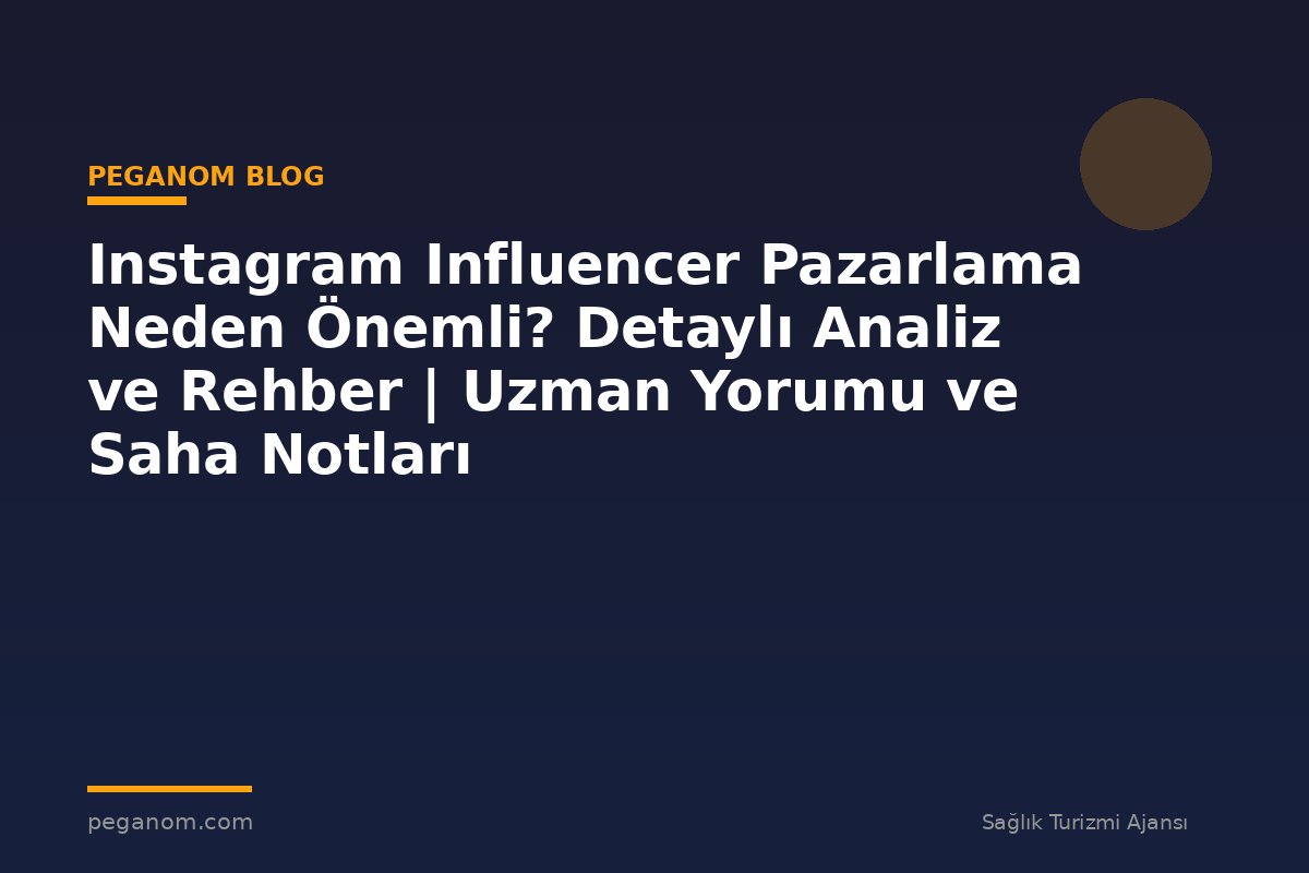 Instagram Influencer Pazarlama Neden Önemli? Detaylı Analiz ve Rehber | Uzman Yorumu ve Saha Notları