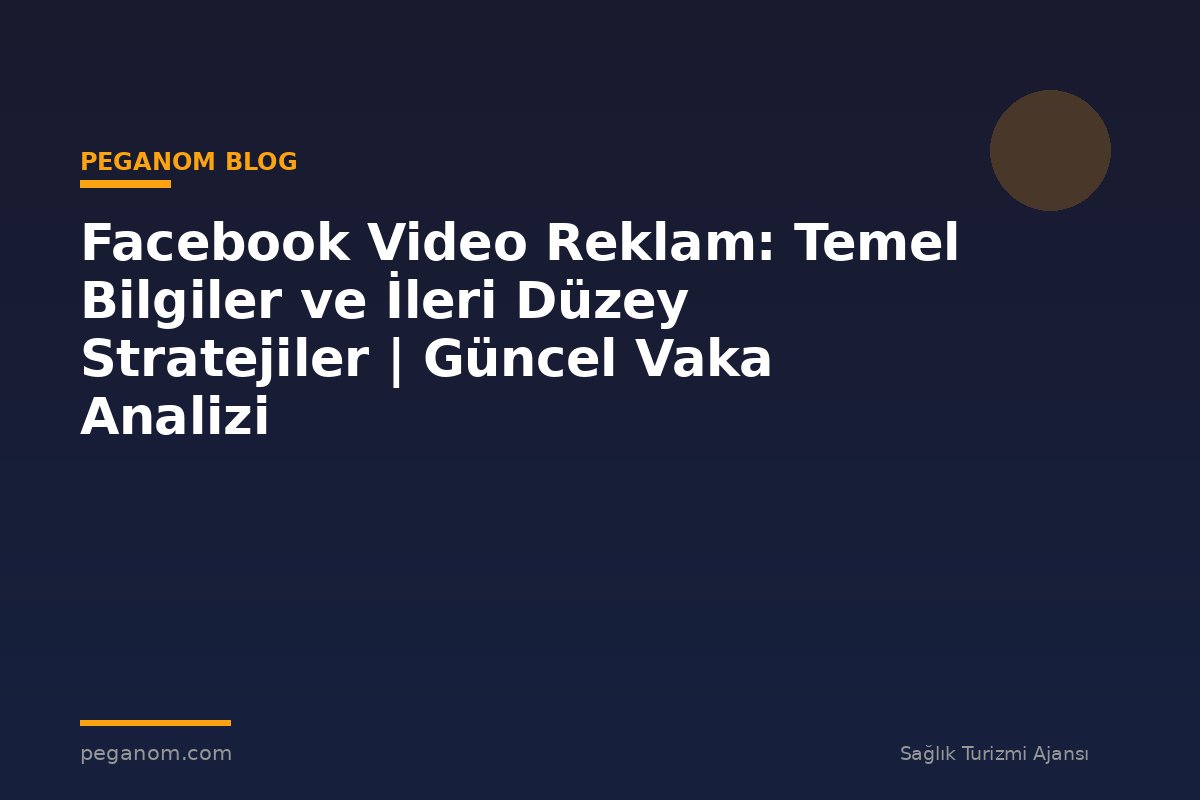 Facebook Video Reklam: Temel Bilgiler ve İleri Düzey Stratejiler | Güncel Vaka Analizi