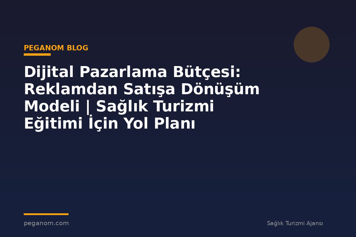 Dijital Pazarlama Bütçesi: Reklamdan Satışa Dönüşüm Modeli | Sağlık Turizmi Eğitimi İçin Yol Planı