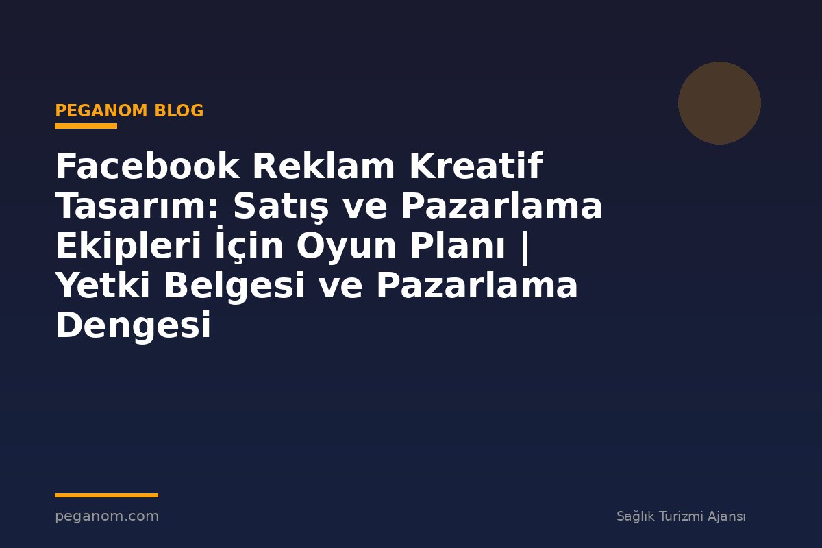 Facebook Reklam Kreatif Tasarım: Satış ve Pazarlama Ekipleri İçin Oyun Planı | Yetki Belgesi ve Pazarlama Dengesi