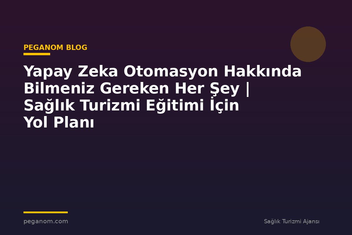 Yapay Zeka Otomasyon Hakkında Bilmeniz Gereken Her Şey | Sağlık Turizmi Eğitimi İçin Yol Planı