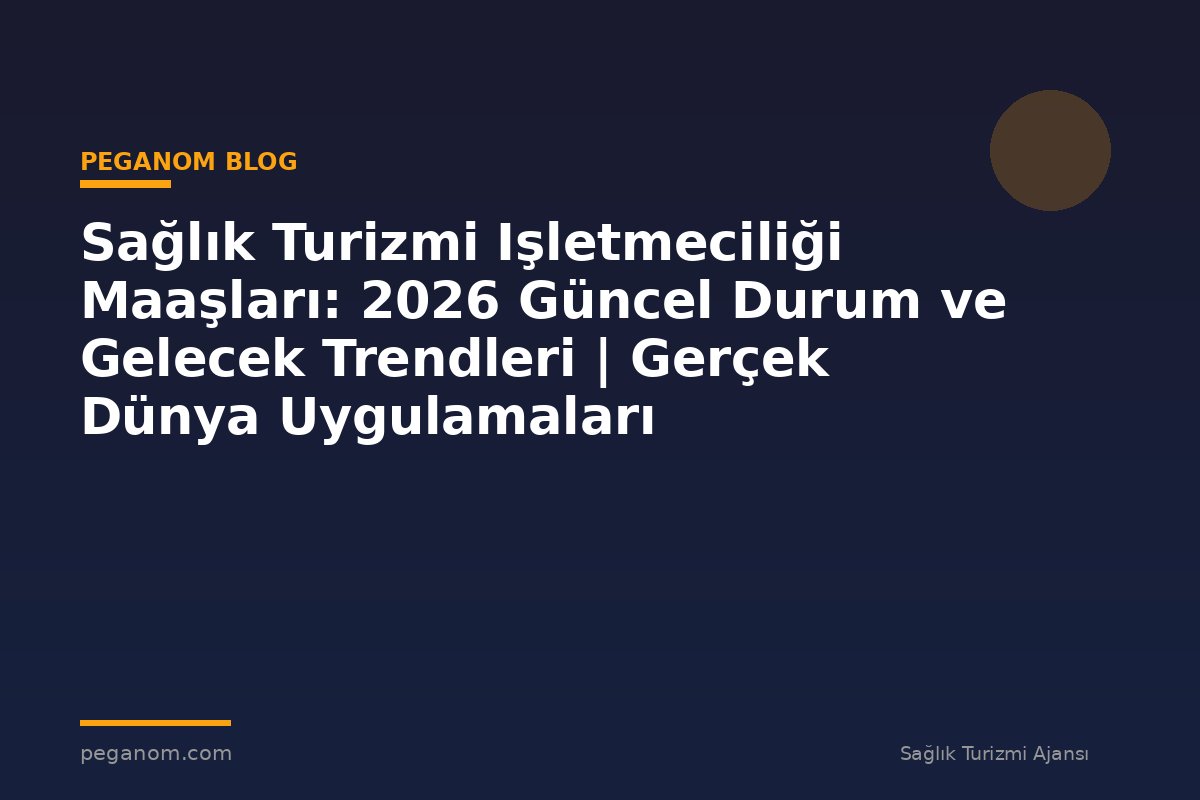 Sağlık Turizmi Işletmeciliği Maaşları: 2026 Güncel Durum ve Gelecek Trendleri | Gerçek Dünya Uygulamaları