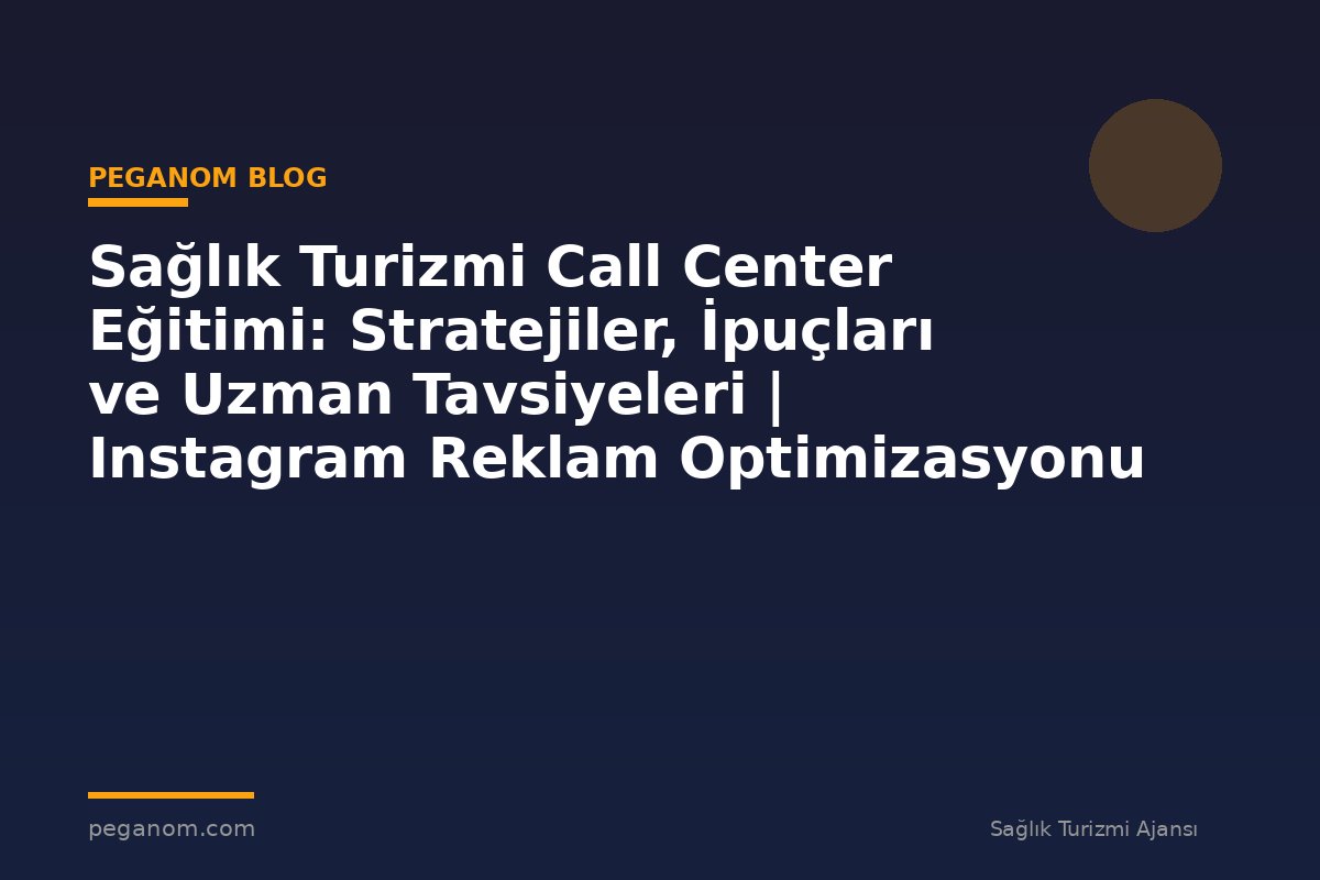 Sağlık Turizmi Call Center Eğitimi: Stratejiler, İpuçları ve Uzman Tavsiyeleri | Instagram Reklam Optimizasyonu