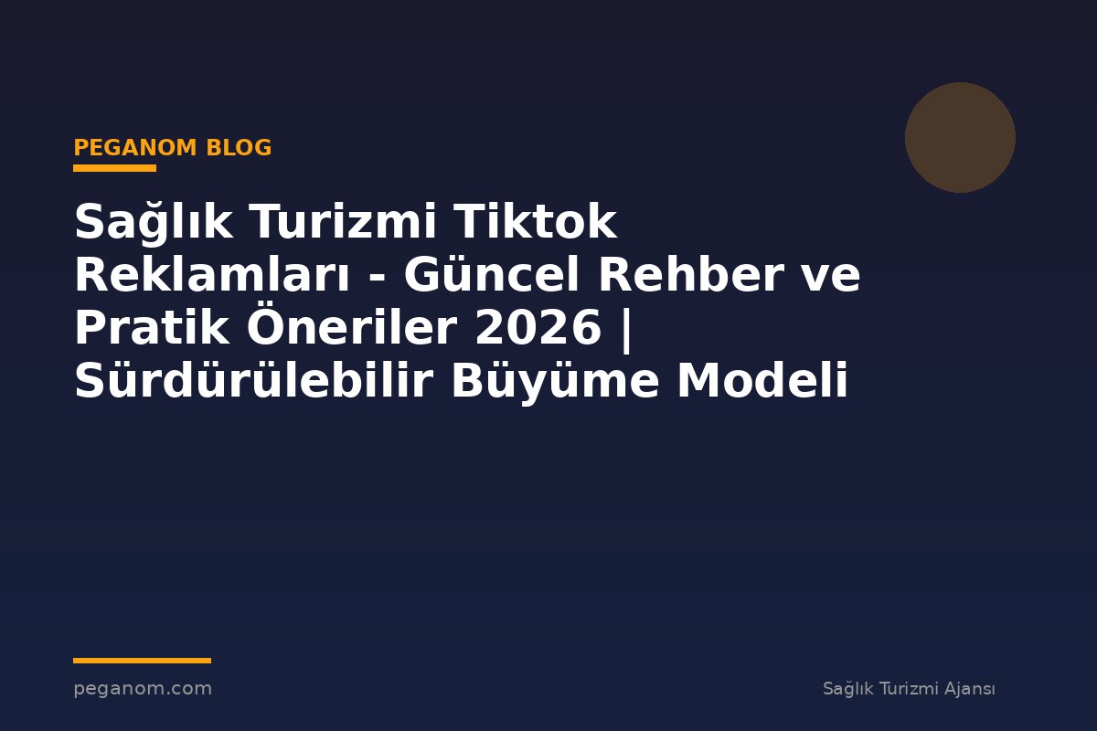 Sağlık Turizmi Tiktok Reklamları - Güncel Rehber ve Pratik Öneriler 2026 | Sürdürülebilir Büyüme Modeli