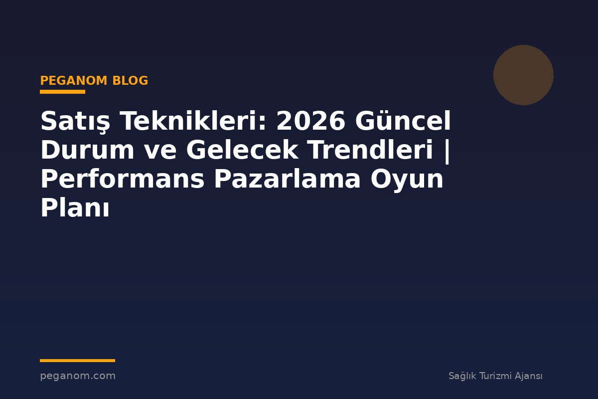 Satış Teknikleri: 2026 Güncel Durum ve Gelecek Trendleri | Performans Pazarlama Oyun Planı
