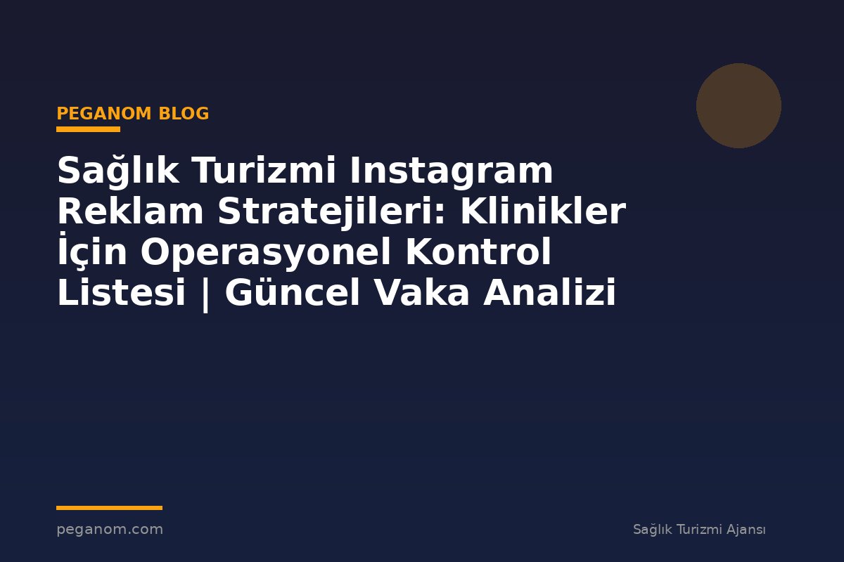Sağlık Turizmi Instagram Reklam Stratejileri: Klinikler İçin Operasyonel Kontrol Listesi | Güncel Vaka Analizi