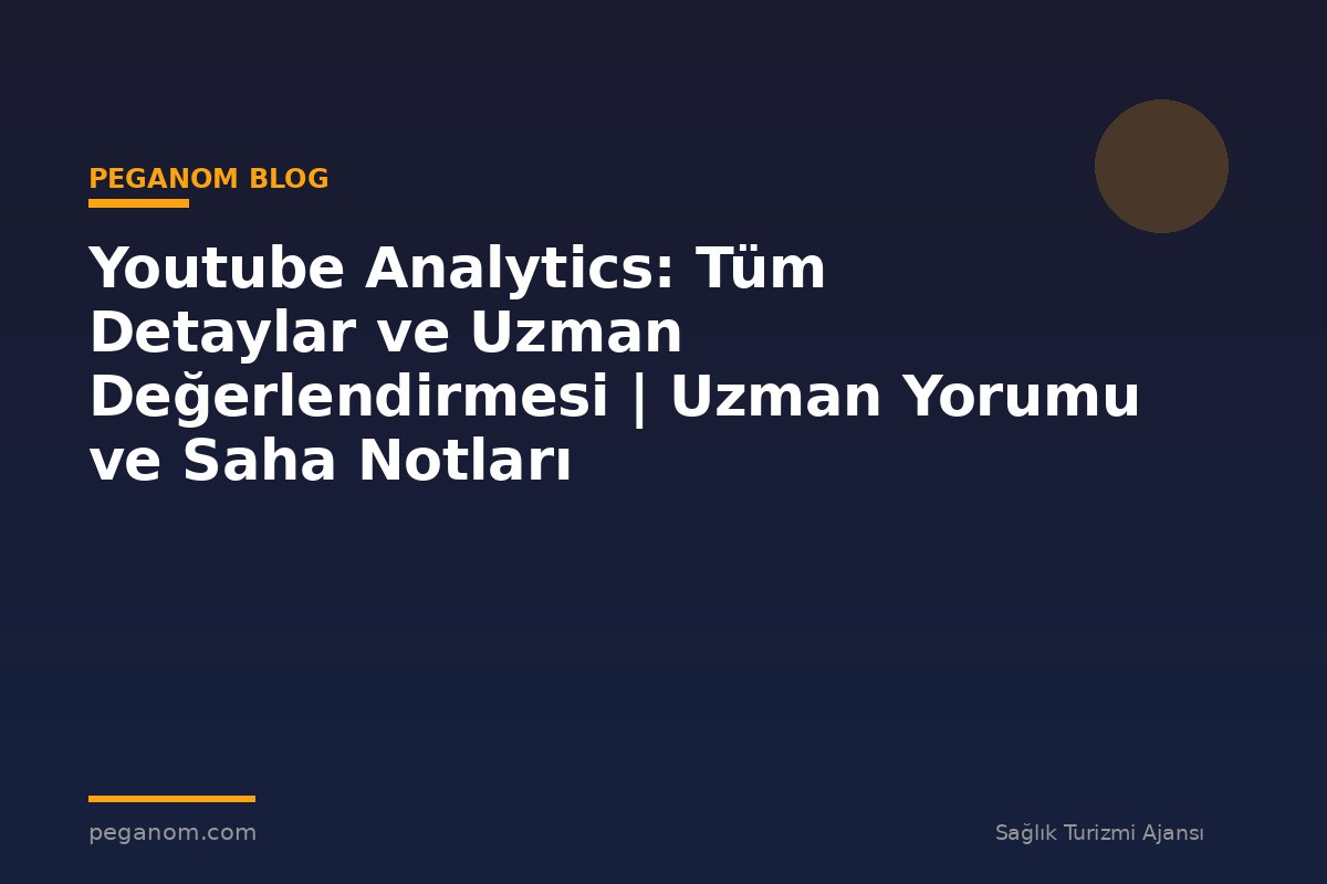 Youtube Analytics: Tüm Detaylar ve Uzman Değerlendirmesi | Uzman Yorumu ve Saha Notları