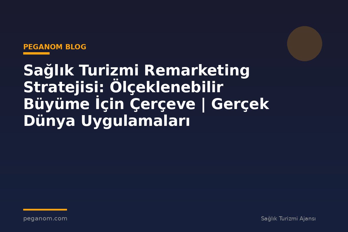 Sağlık Turizmi Remarketing Stratejisi: Ölçeklenebilir Büyüme İçin Çerçeve | Gerçek Dünya Uygulamaları