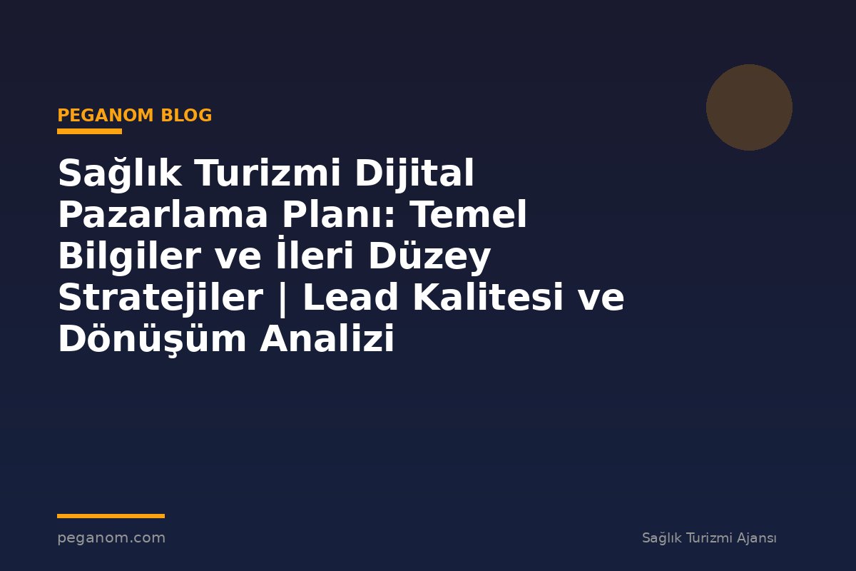 Sağlık Turizmi Dijital Pazarlama Planı: Temel Bilgiler ve İleri Düzey Stratejiler | Lead Kalitesi ve Dönüşüm Analizi