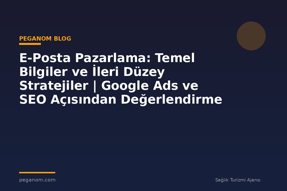 E-Posta Pazarlama: Temel Bilgiler ve İleri Düzey Stratejiler | Google Ads ve SEO Açısından Değerlendirme