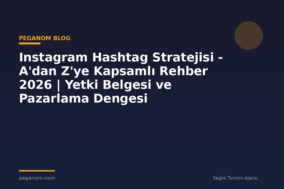 Instagram Hashtag Stratejisi - A'dan Z'ye Kapsamlı Rehber 2026 | Yetki Belgesi ve Pazarlama Dengesi