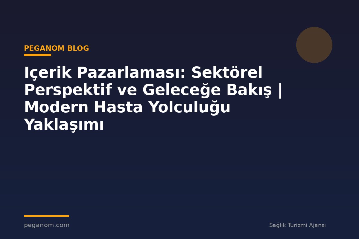 Içerik Pazarlaması: Sektörel Perspektif ve Geleceğe Bakış | Modern Hasta Yolculuğu Yaklaşımı