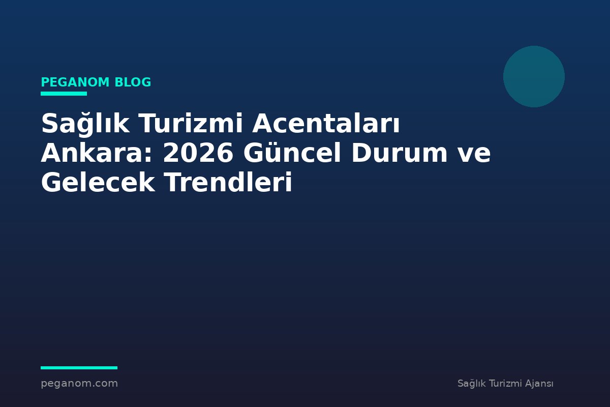 Sağlık Turizmi Acentaları Ankara: 2026 Güncel Durum ve Gelecek Trendleri