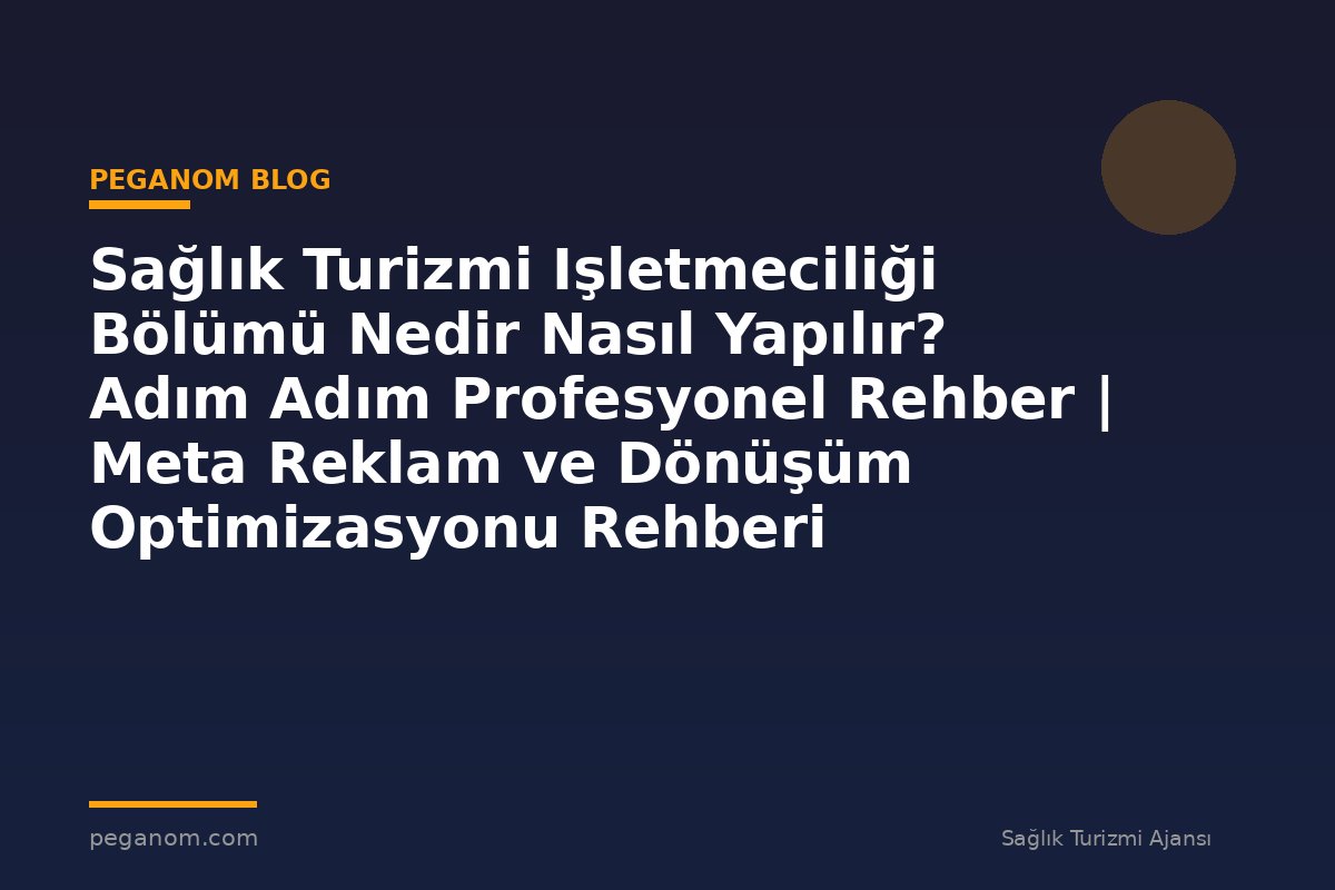 Sağlık Turizmi Işletmeciliği Bölümü Nedir Nasıl Yapılır? Adım Adım Profesyonel Rehber | Meta Reklam ve Dönüşüm Optimizasyonu Rehberi