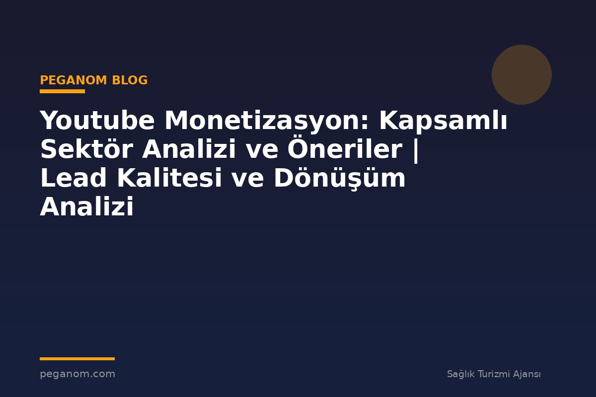 Youtube Monetizasyon: Kapsamlı Sektör Analizi ve Öneriler | Lead Kalitesi ve Dönüşüm Analizi