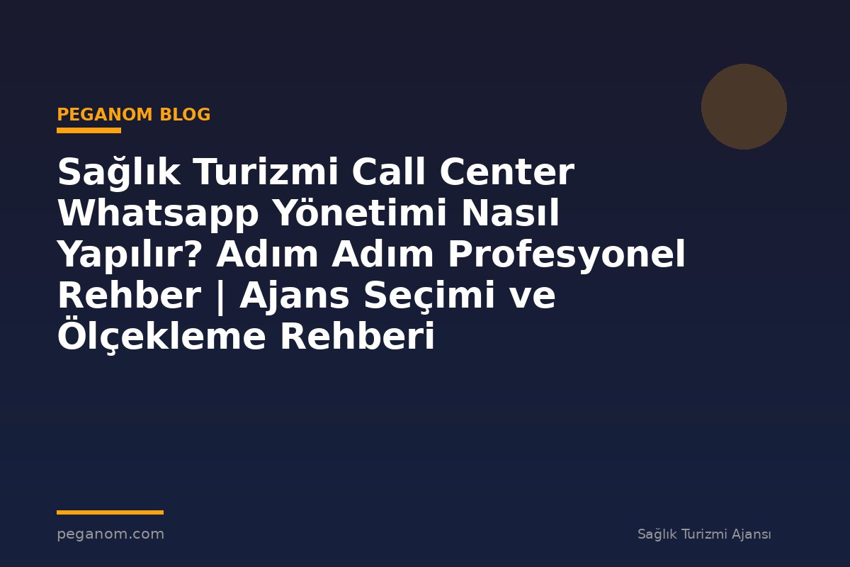 Sağlık Turizmi Call Center Whatsapp Yönetimi Nasıl Yapılır? Adım Adım Profesyonel Rehber | Ajans Seçimi ve Ölçekleme Rehberi