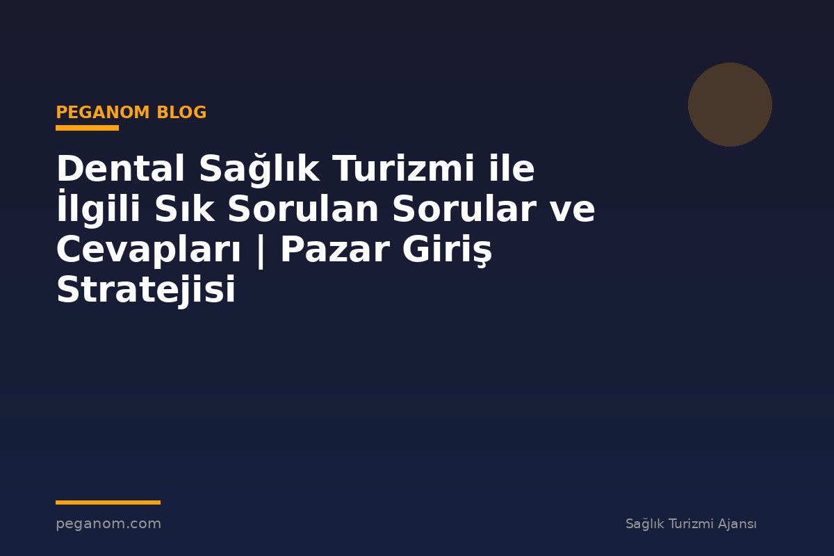 Dental Sağlık Turizmi ile İlgili Sık Sorulan Sorular ve Cevapları | Pazar Giriş Stratejisi