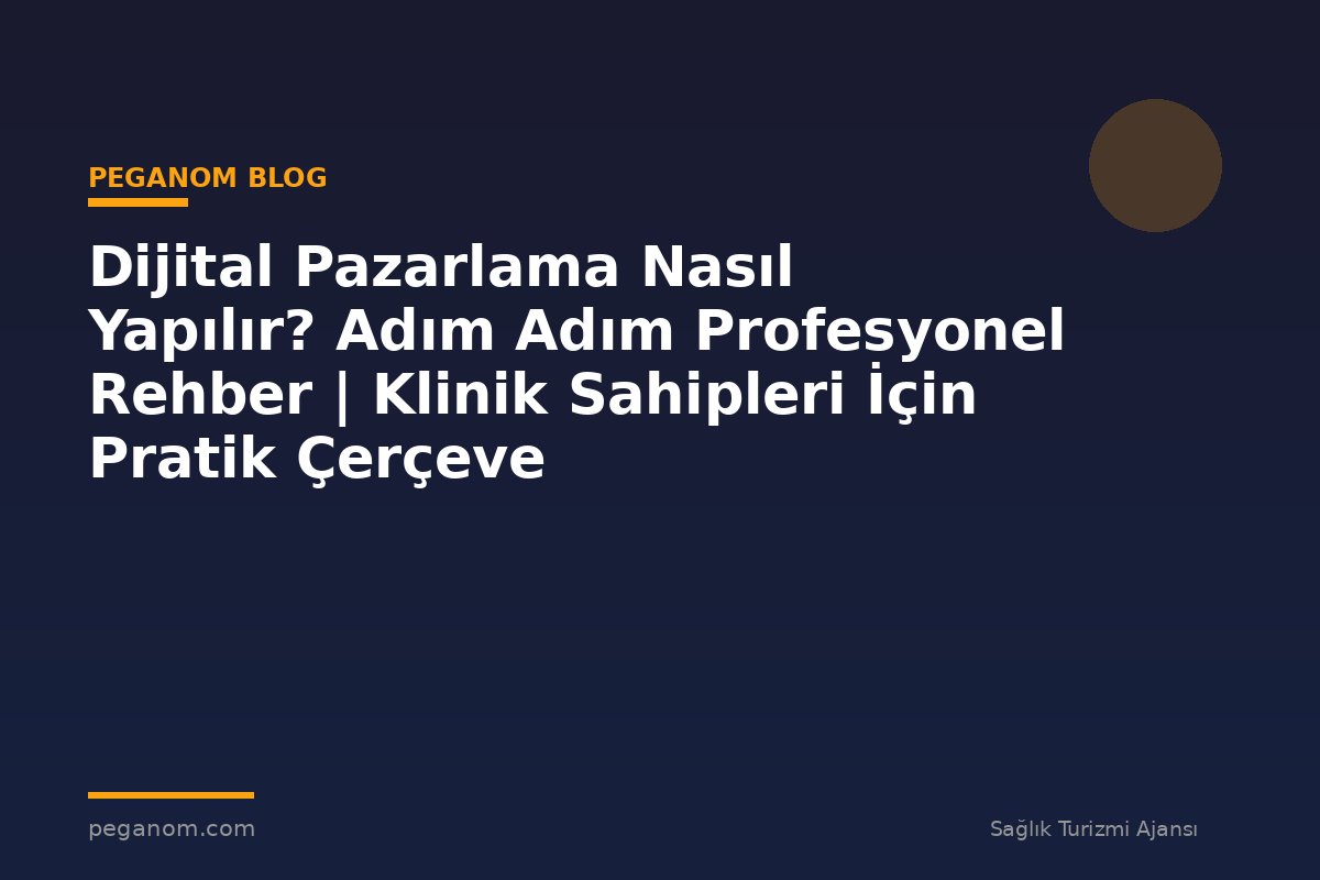 Dijital Pazarlama Nasıl Yapılır? Adım Adım Profesyonel Rehber | Klinik Sahipleri İçin Pratik Çerçeve