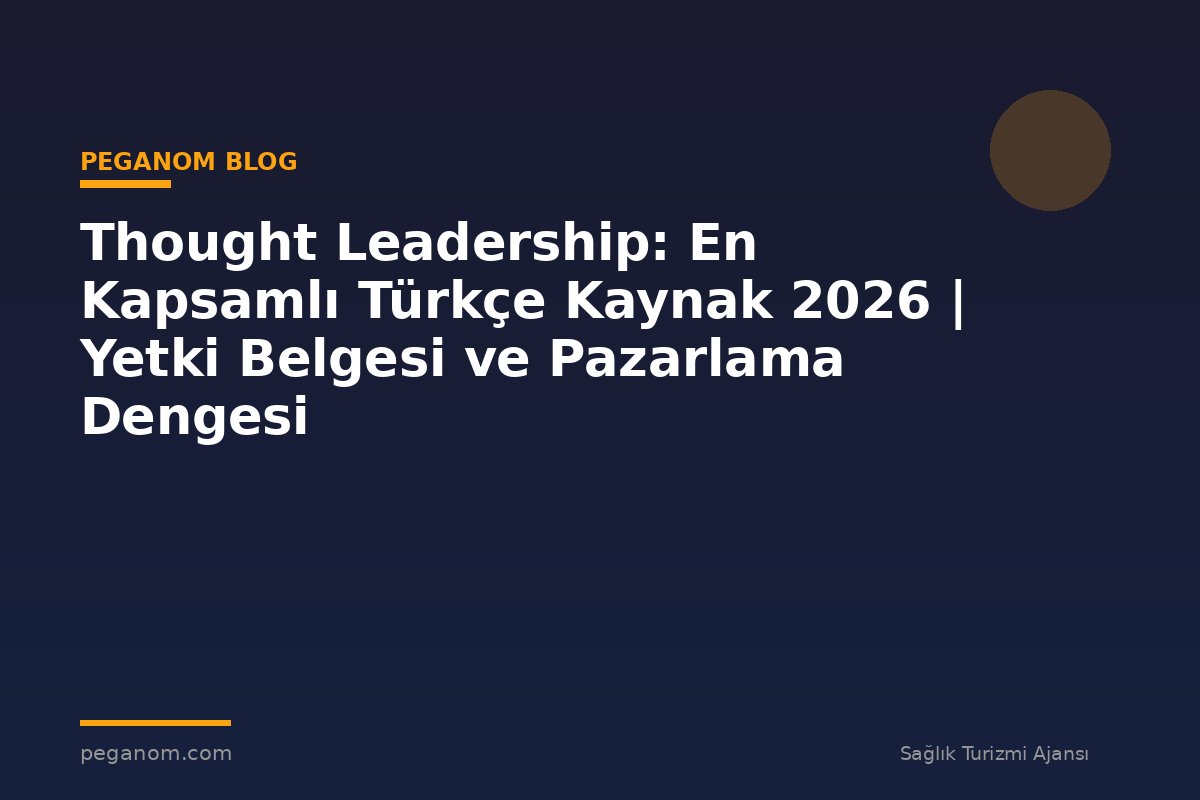 Thought Leadership: En Kapsamlı Türkçe Kaynak 2026 | Yetki Belgesi ve Pazarlama Dengesi