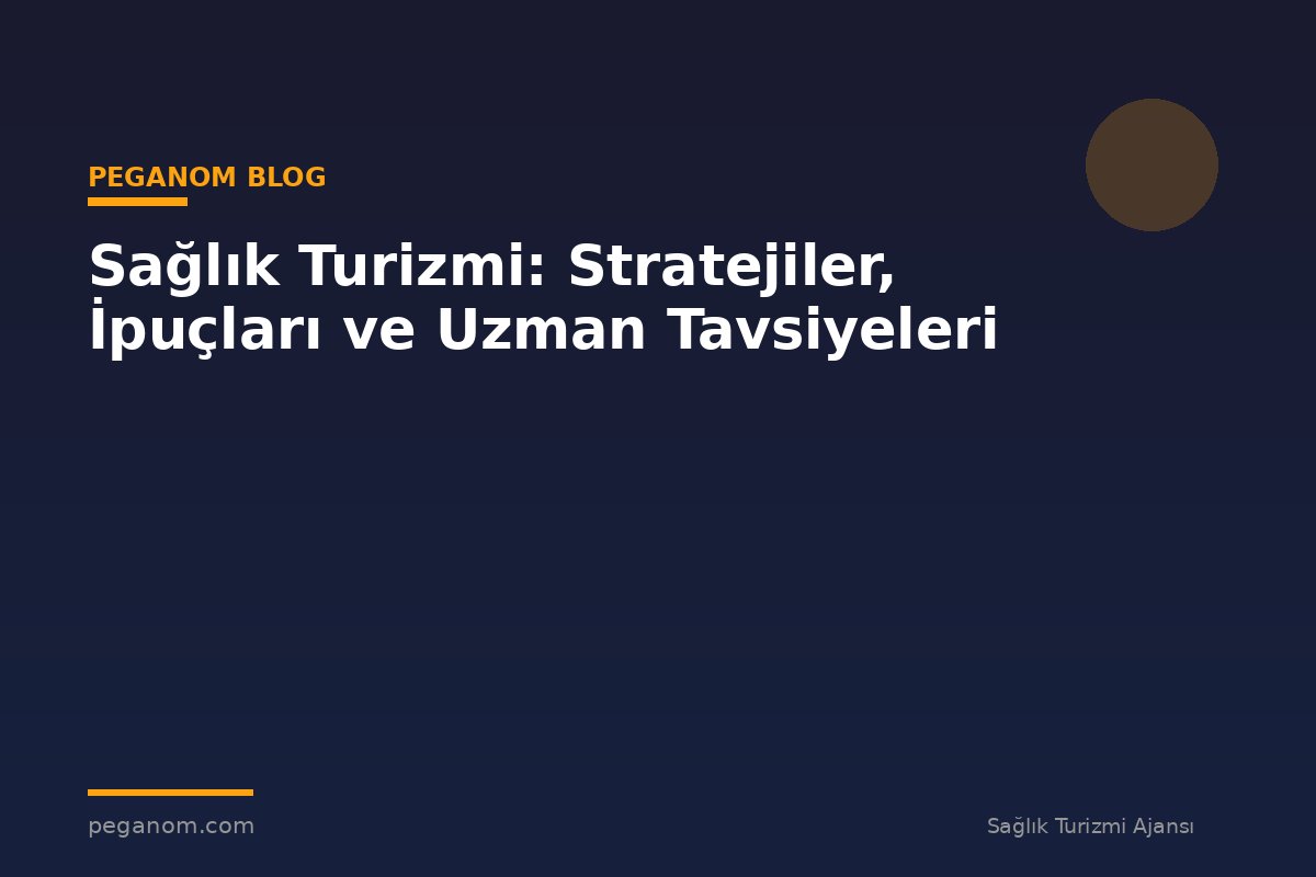 Sağlık Turizmi: Stratejiler, İpuçları ve Uzman Tavsiyeleri