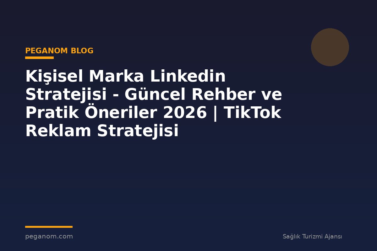 Kişisel Marka Linkedin Stratejisi - Güncel Rehber ve Pratik Öneriler 2026 | TikTok Reklam Stratejisi
