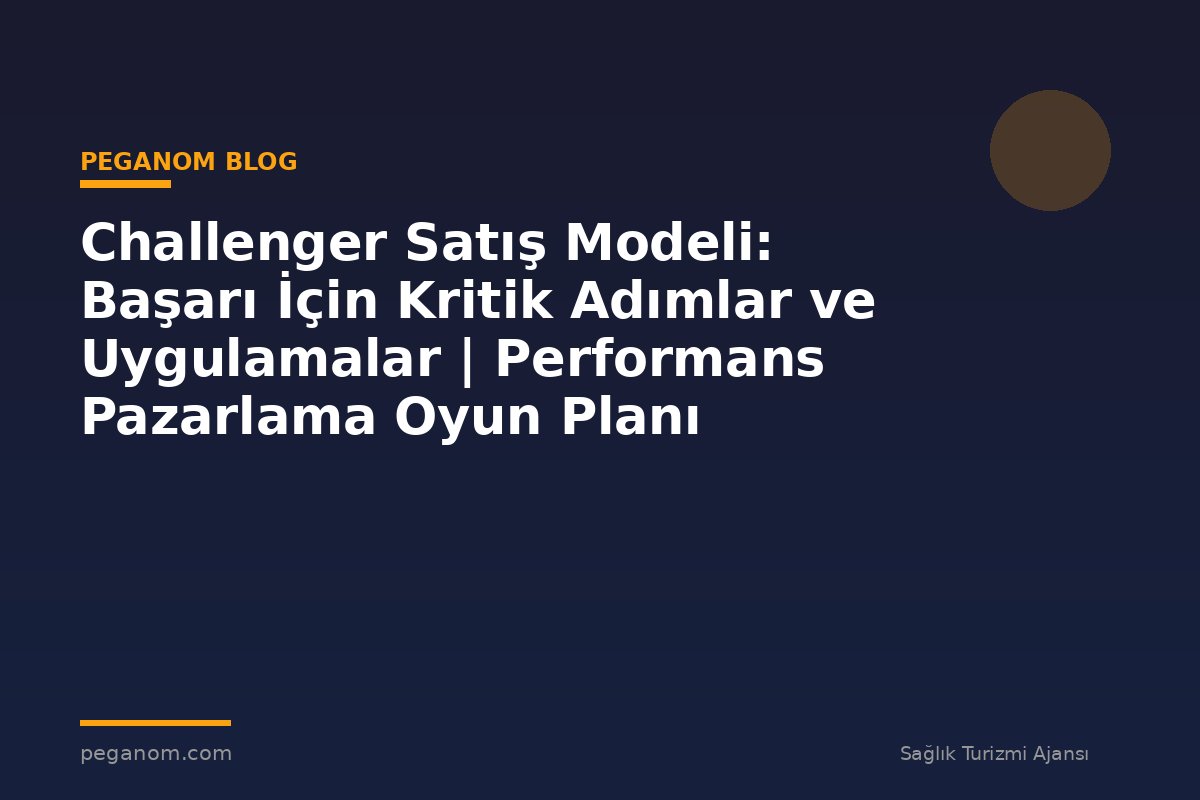 Challenger Satış Modeli: Başarı İçin Kritik Adımlar ve Uygulamalar | Performans Pazarlama Oyun Planı