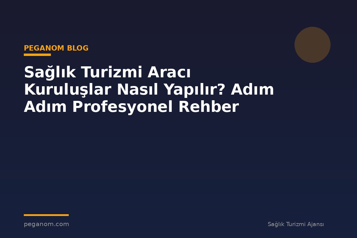 Sağlık Turizmi Aracı Kuruluşlar Nasıl Yapılır? Adım Adım Profesyonel Rehber
