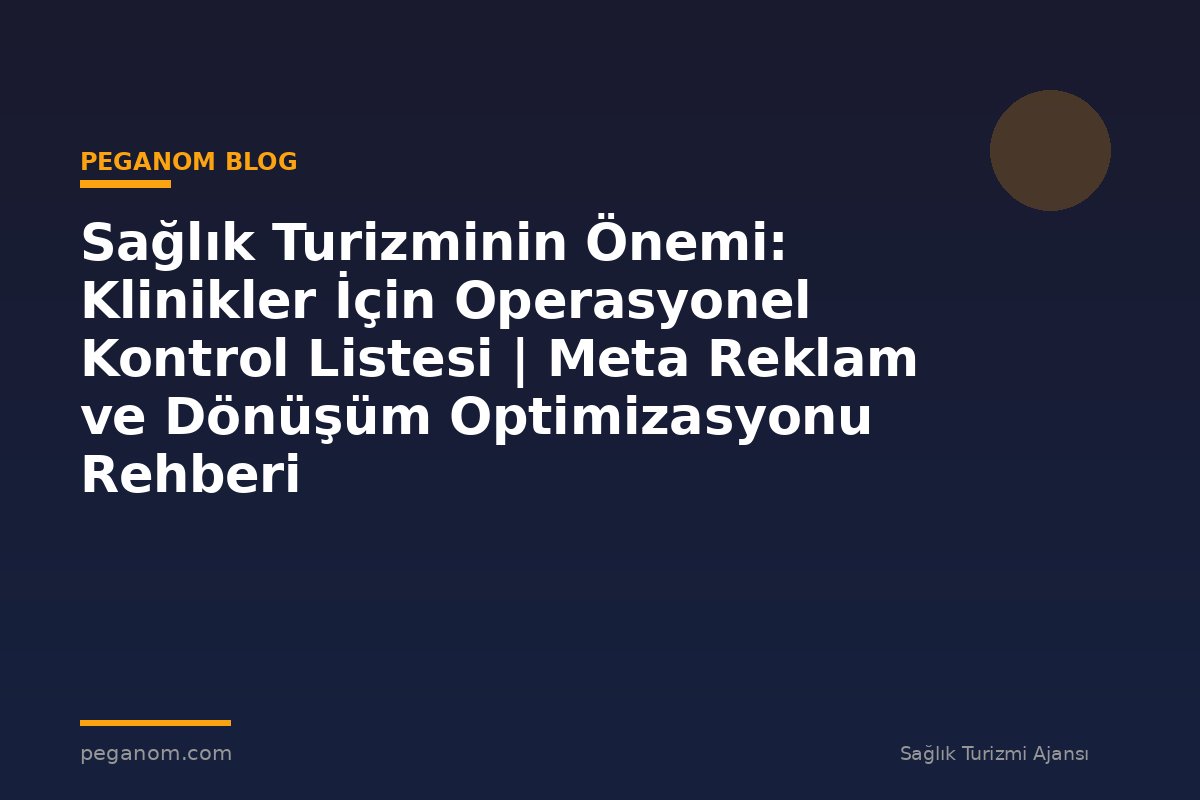 Sağlık Turizminin Önemi: Klinikler İçin Operasyonel Kontrol Listesi | Meta Reklam ve Dönüşüm Optimizasyonu Rehberi