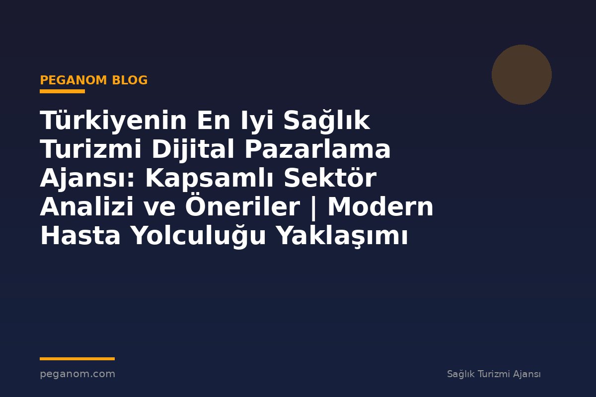 Türkiyenin En Iyi Sağlık Turizmi Dijital Pazarlama Ajansı: Kapsamlı Sektör Analizi ve Öneriler | Modern Hasta Yolculuğu Yaklaşımı