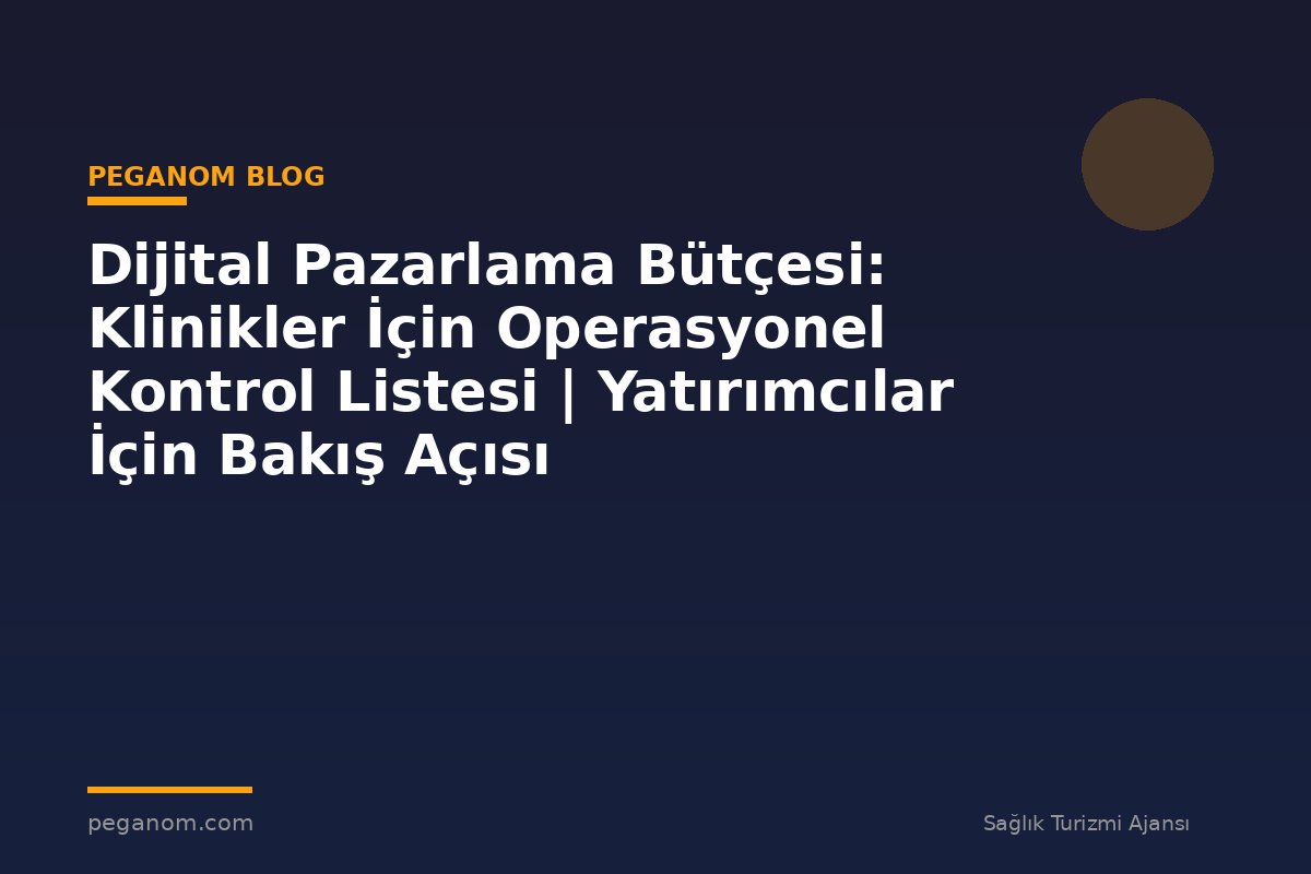 Dijital Pazarlama Bütçesi: Klinikler İçin Operasyonel Kontrol Listesi | Yatırımcılar İçin Bakış Açısı