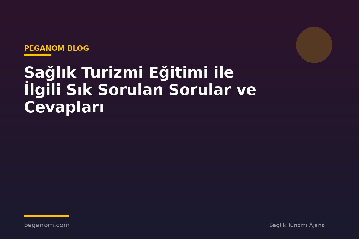 Sağlık Turizmi Eğitimi ile İlgili Sık Sorulan Sorular ve Cevapları