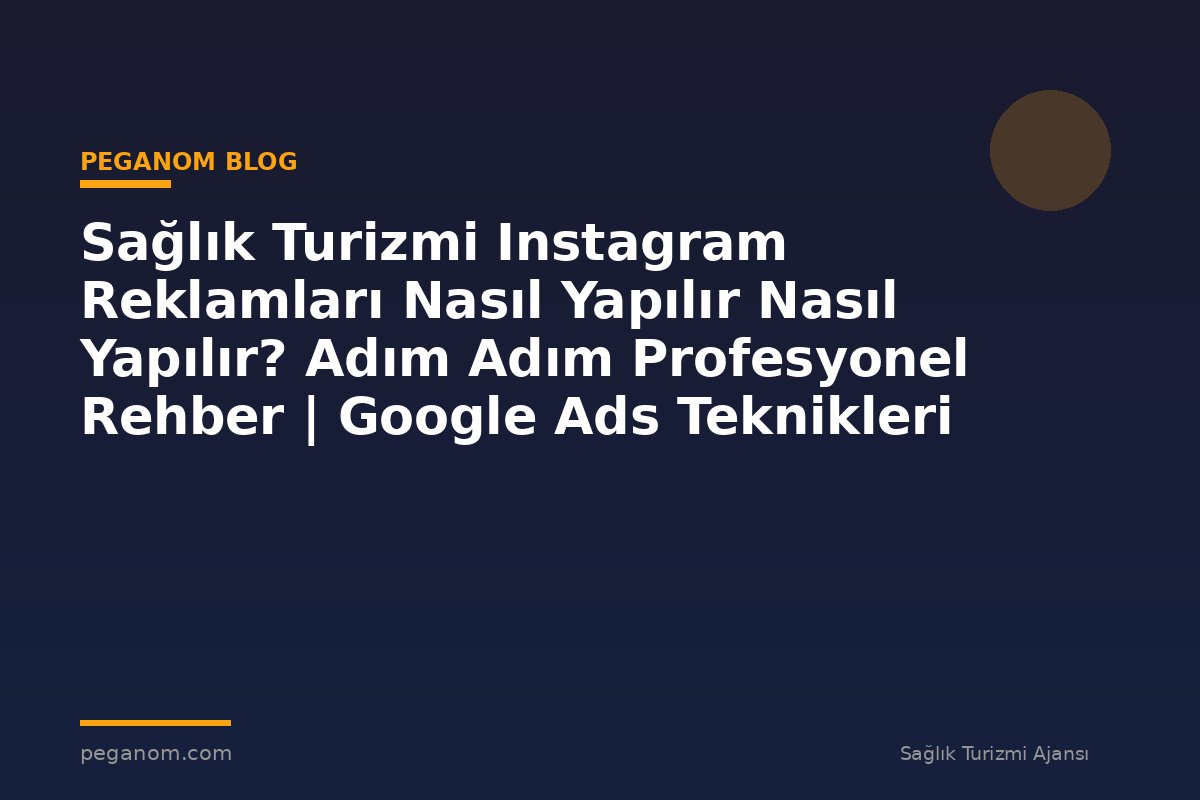 Sağlık Turizmi Instagram Reklamları Nasıl Yapılır Nasıl Yapılır? Adım Adım Profesyonel Rehber | Google Ads Teknikleri