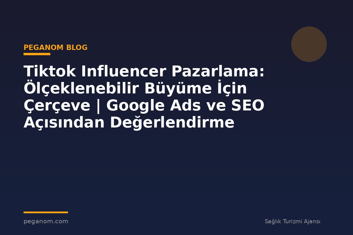 Tiktok Influencer Pazarlama: Ölçeklenebilir Büyüme İçin Çerçeve | Google Ads ve SEO Açısından Değerlendirme