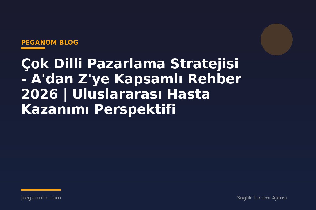 Çok Dilli Pazarlama Stratejisi - A'dan Z'ye Kapsamlı Rehber 2026 | Uluslararası Hasta Kazanımı Perspektifi