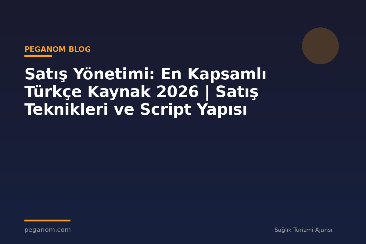 Satış Yönetimi: En Kapsamlı Türkçe Kaynak 2026 | Satış Teknikleri ve Script Yapısı