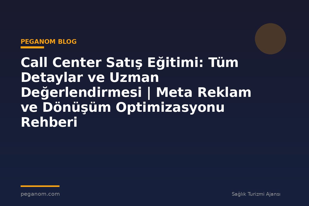 Call Center Satış Eğitimi: Tüm Detaylar ve Uzman Değerlendirmesi | Meta Reklam ve Dönüşüm Optimizasyonu Rehberi