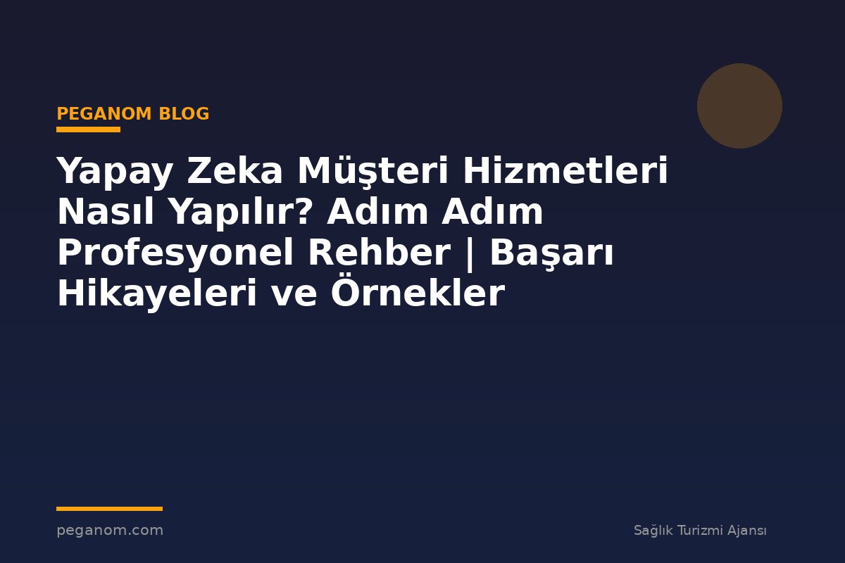 Yapay Zeka Müşteri Hizmetleri Nasıl Yapılır? Adım Adım Profesyonel Rehber | Başarı Hikayeleri ve Örnekler
