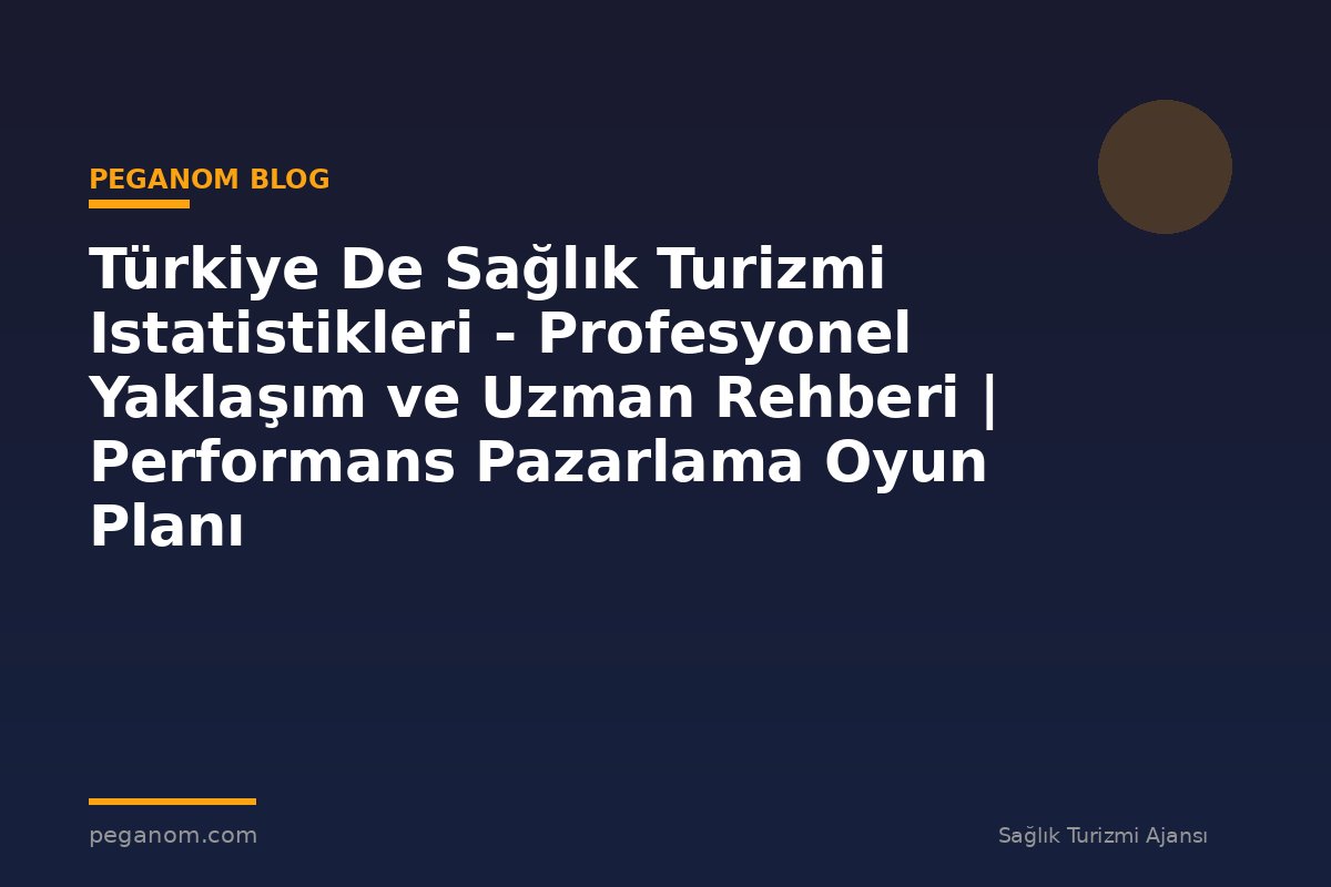 Türkiye De Sağlık Turizmi Istatistikleri - Profesyonel Yaklaşım ve Uzman Rehberi | Performans Pazarlama Oyun Planı