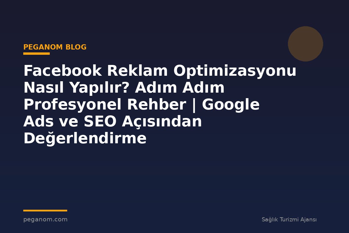 Facebook Reklam Optimizasyonu Nasıl Yapılır? Adım Adım Profesyonel Rehber | Google Ads ve SEO Açısından Değerlendirme