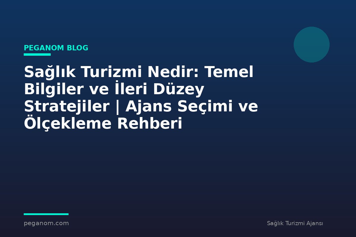 Sağlık Turizmi Nedir: Temel Bilgiler ve İleri Düzey Stratejiler | Ajans Seçimi ve Ölçekleme Rehberi