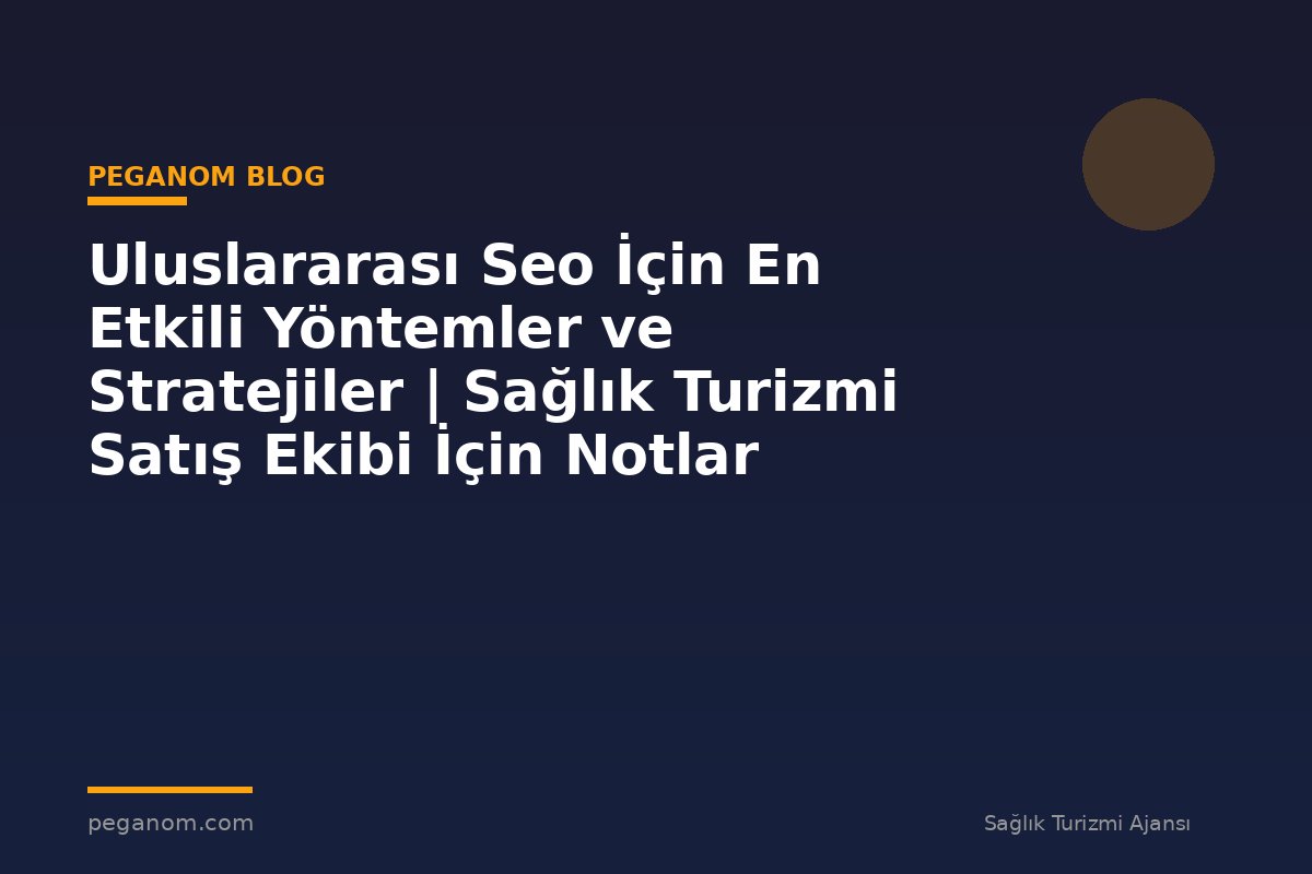 Uluslararası Seo İçin En Etkili Yöntemler ve Stratejiler | Sağlık Turizmi Satış Ekibi İçin Notlar
