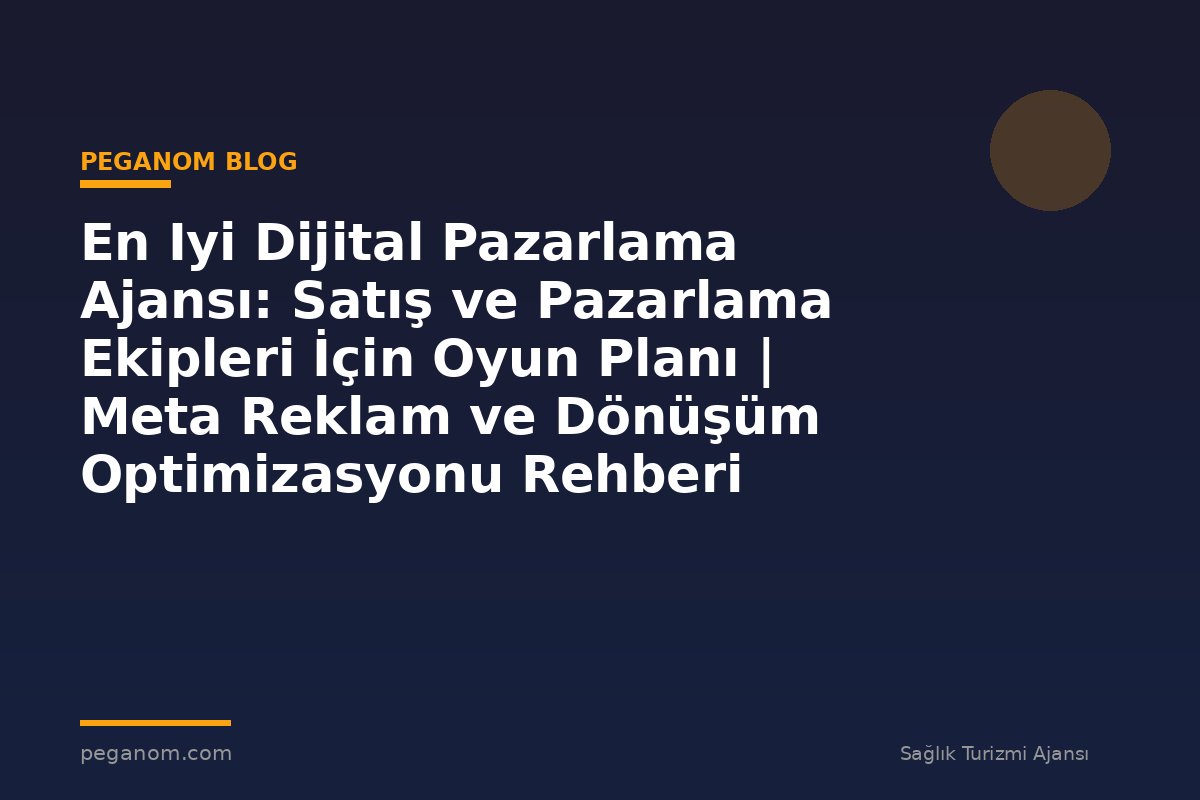 En Iyi Dijital Pazarlama Ajansı: Satış ve Pazarlama Ekipleri İçin Oyun Planı | Meta Reklam ve Dönüşüm Optimizasyonu Rehberi