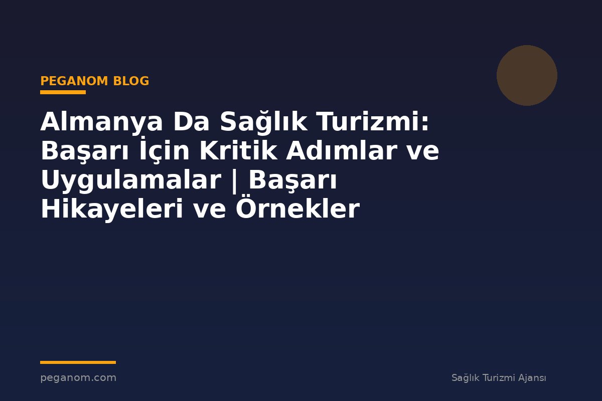 Almanya Da Sağlık Turizmi: Başarı İçin Kritik Adımlar ve Uygulamalar | Başarı Hikayeleri ve Örnekler