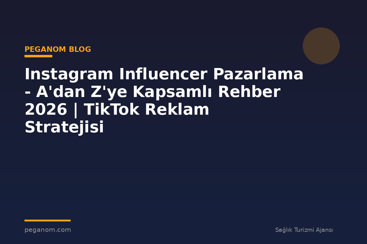Instagram Influencer Pazarlama - A'dan Z'ye Kapsamlı Rehber 2026 | TikTok Reklam Stratejisi