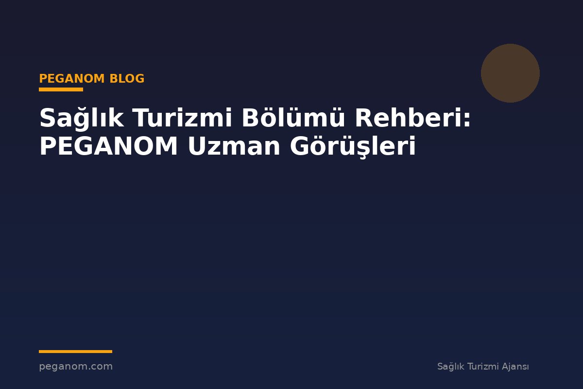 Sağlık Turizmi Bölümü Rehberi: PEGANOM Uzman Görüşleri